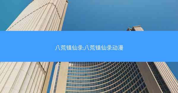 八荒镇仙录;八荒镇仙录动漫