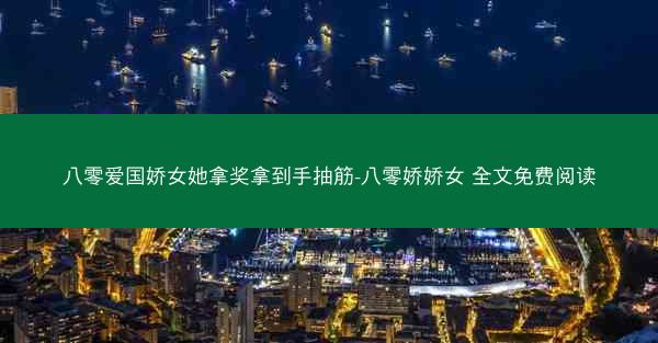 八零爱国娇女她拿奖拿到手抽筋-八零娇娇女 全文免费阅读