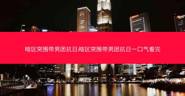 暗区突围带男团抗日;暗区突围带男团抗日一口气看完