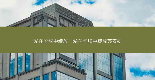爱在尘埃中绽放—爱在尘埃中绽放苏安妍