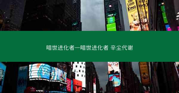 暗世进化者—暗世进化者 辛尘代谢