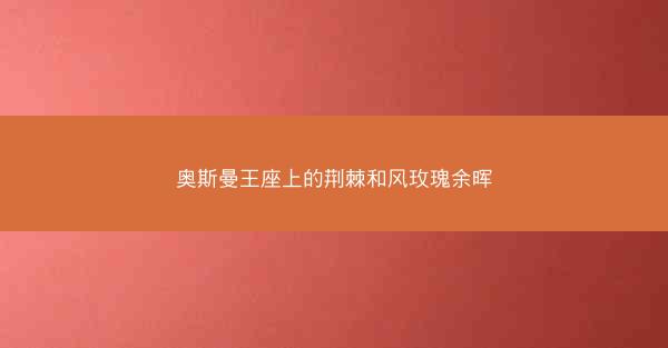 奥斯曼王座上的荆棘和风玫瑰余晖