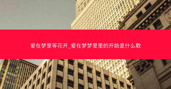 爱在梦里等花开_爱在梦梦里里的开始是什么歌