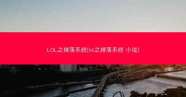 LOL之掉落系统(lol之掉落系统 小说)