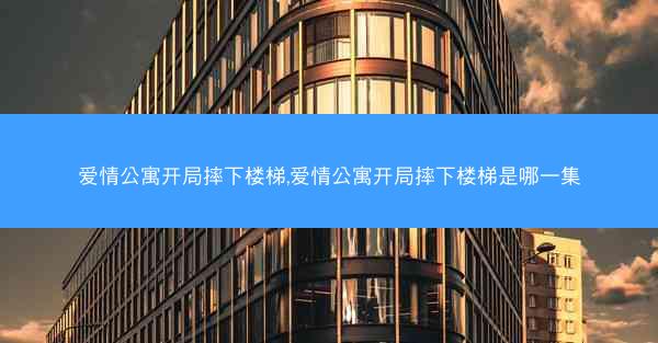 爱情公寓开局摔下楼梯,爱情公寓开局摔下楼梯是哪一集 爱情公寓开局摔下楼梯,爱情公寓开局摔下楼梯是哪一集