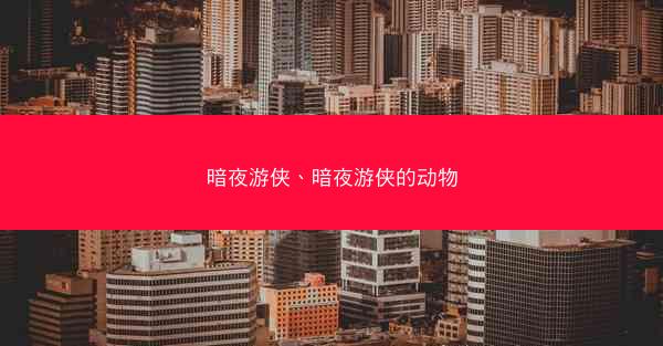 暗夜游侠、暗夜游侠的动物 暗夜游侠、暗夜游侠的动物