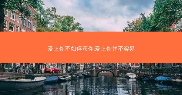 爱上你不如俘获你;爱上你并不容易