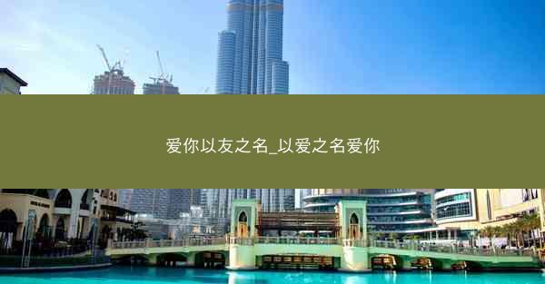 爱你以友之名_以爱之名爱你