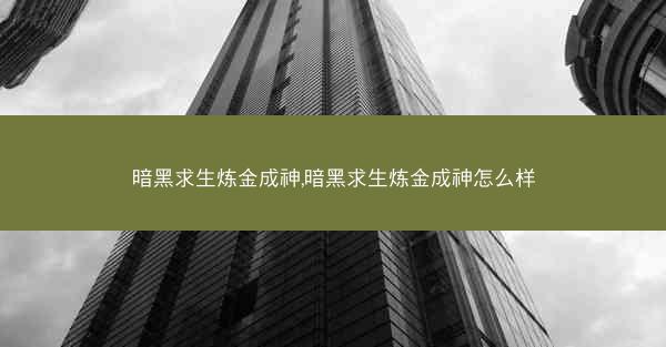 暗黑求生炼金成神,暗黑求生炼金成神怎么样 暗黑求生炼金成神,暗黑求生炼金成神怎么样