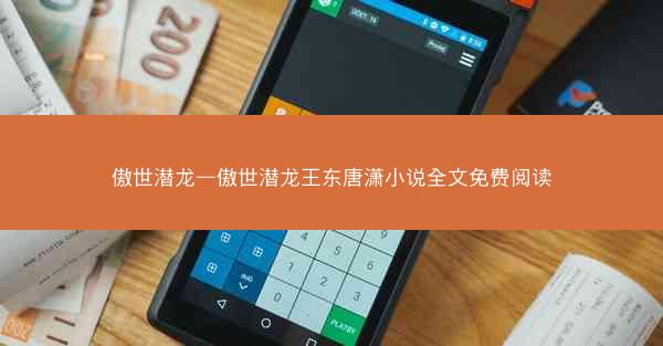 傲世潜龙—傲世潜龙王东唐潇小说全文免费阅读