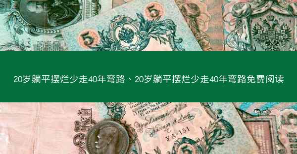 20岁躺平摆烂少走40年弯路、20岁躺平摆烂少走40年弯路免费阅读