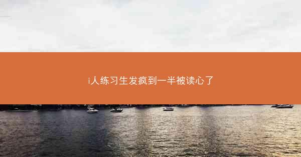 i人练习生发疯到一半被读心了