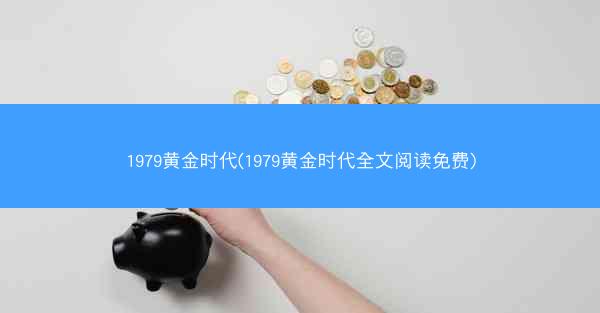 1979黄金时代(1979黄金时代全文阅读免费)