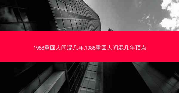 1988重回人间混几年,1988重回人间混几年顶点