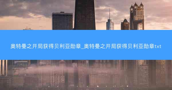 奥特曼之开局获得贝利亚勋章_奥特曼之开局获得贝利亚勋章txt
