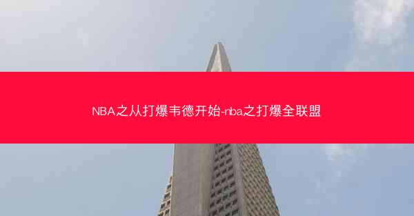 NBA之从打爆韦德开始-nba之打爆全联盟