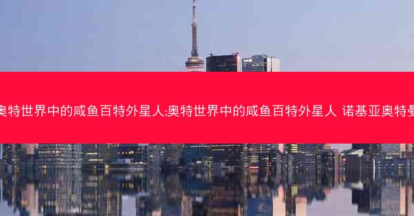 奥特世界中的咸鱼百特外星人;奥特世界中的咸鱼百特外星人 诺基亚奥特曼