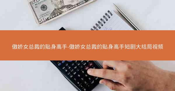 傲娇女总裁的贴身高手-傲娇女总裁的贴身高手短剧大结局视频