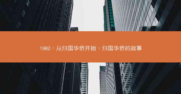 1982：从归国华侨开始、归国华侨的故事