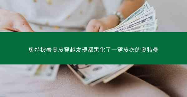 奥特披着奥皮穿越发现都黑化了—穿皮衣的奥特曼