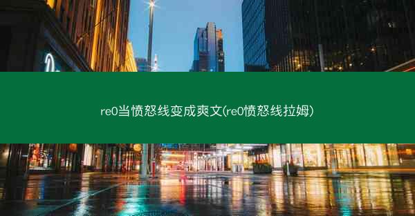 re0当愤怒线变成爽文(re0愤怒线拉姆) re0当愤怒线变成爽文(re0愤怒线拉姆)