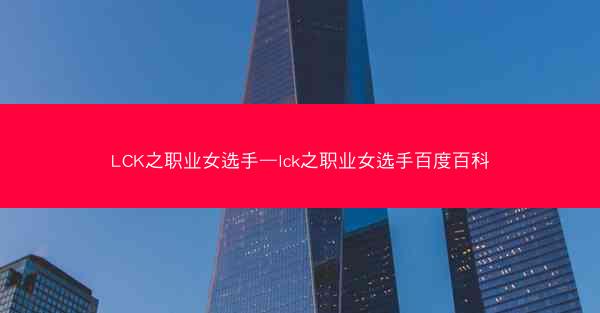 LCK之职业女选手—lck之职业女选手百度百科