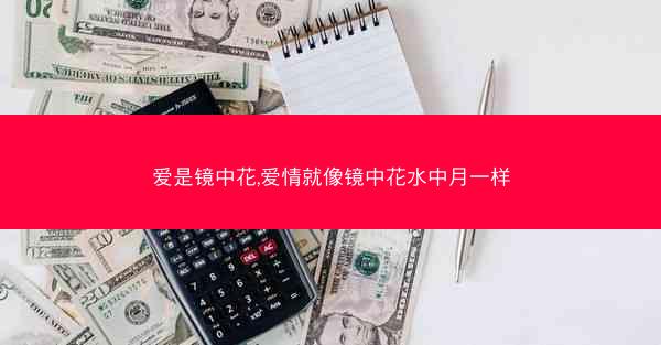 爱是镜中花,爱情就像镜中花水中月一样