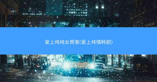 爱上纯纯女房客(爱上纯情韩剧)