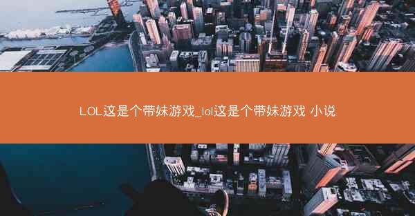 LOL这是个带妹游戏_lol这是个带妹游戏 小说