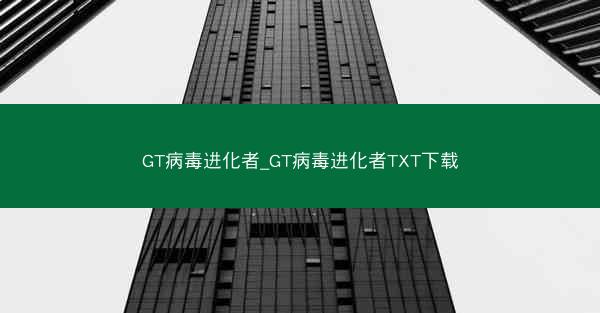 GT病毒进化者_GT病毒进化者TXT下载 GT病毒进化者_GT病毒进化者TXT下载