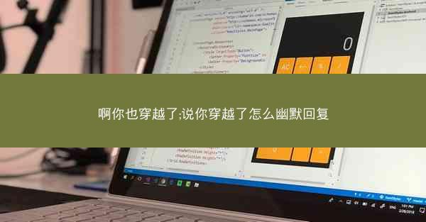 啊你也穿越了;说你穿越了怎么幽默回复 啊你也穿越了;说你穿越了怎么幽默回复