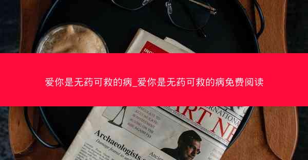 爱你是无药可救的病_爱你是无药可救的病免费阅读