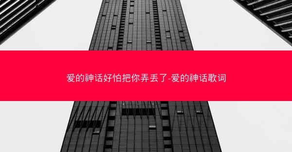 爱的神话好怕把你弄丢了-爱的神话歌词