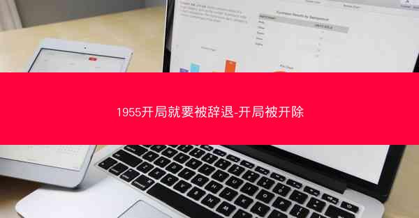 1955开局就要被辞退-开局被开除
