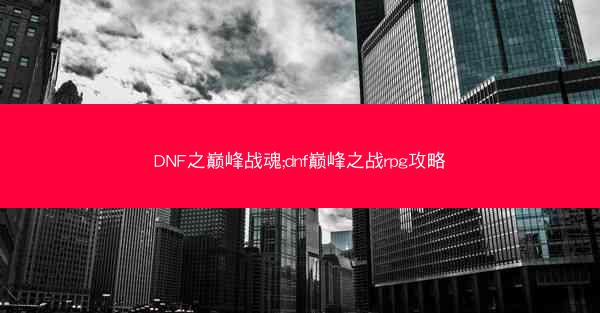 DNF之巅峰战魂;dnf巅峰之战rpg攻略