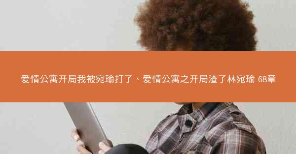 爱情公寓开局我被宛瑜打了、爱情公寓之开局渣了林宛瑜 68章