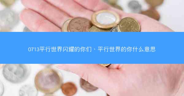 0713平行世界闪耀的你们、平行世界的你什么意思