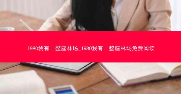 1980我有一整座林场_1980我有一整座林场免费阅读