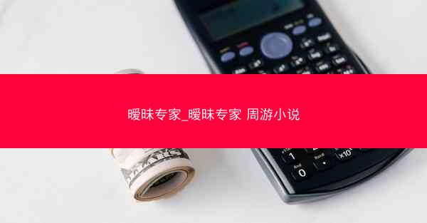 暧昧专家_暧昧专家 周游小说