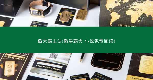 傲天霸王诀(傲皇霸天 小说免费阅读)