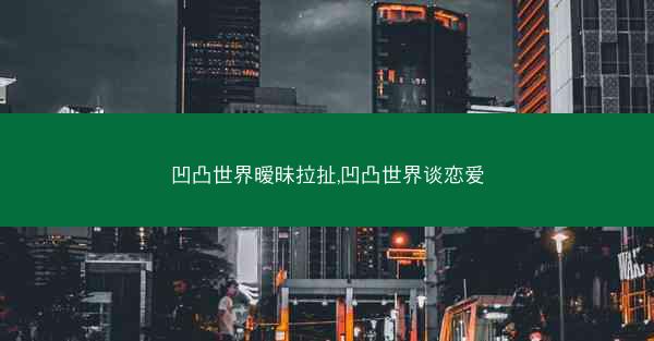凹凸世界暧昧拉扯,凹凸世界谈恋爱