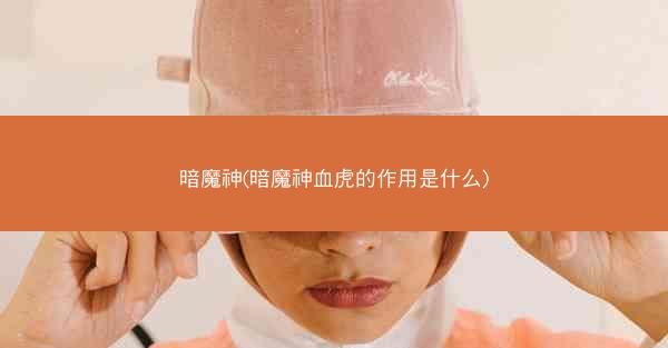 暗魔神(暗魔神血虎的作用是什么)