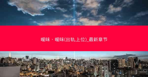 暧昧、暧昧(出轨,上位)_最新章节