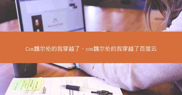 Cos魏尔伦的我穿越了、cos魏尔伦的我穿越了百度云