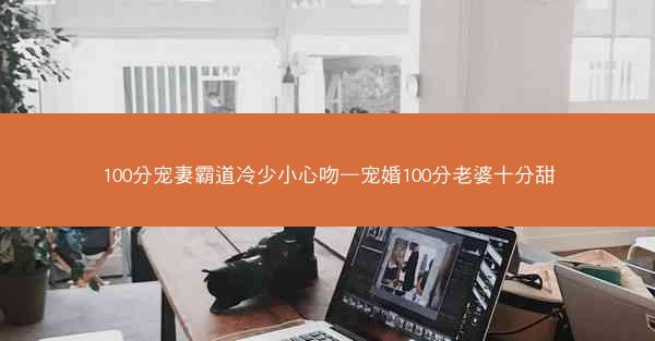 100分宠妻霸道冷少小心吻—宠婚100分老婆十分甜