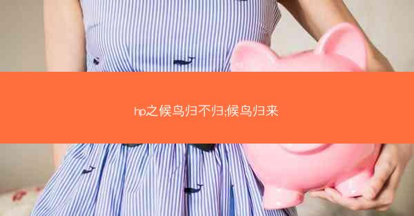 hp之候鸟归不归;候鸟归来 hp之候鸟归不归;候鸟归来