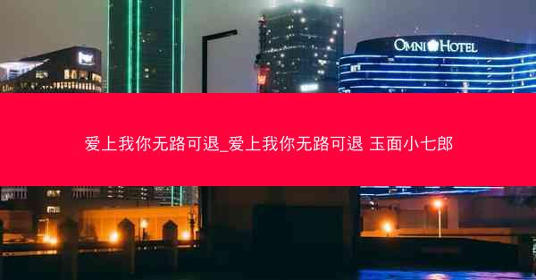爱上我你无路可退_爱上我你无路可退 玉面小七郎