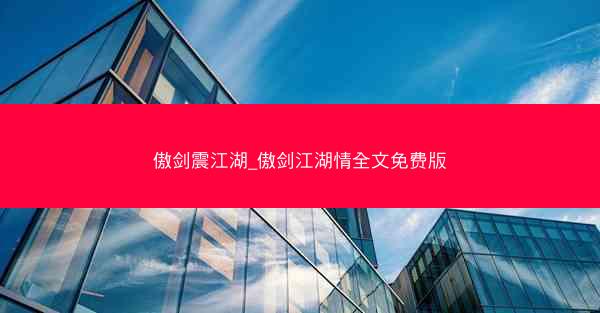 傲剑震江湖_傲剑江湖情全文免费版