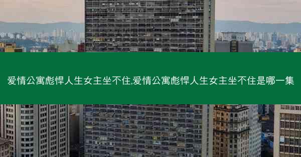 爱情公寓彪悍人生女主坐不住,爱情公寓彪悍人生女主坐不住是哪一集