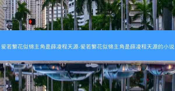 爱若繁花似锦主角是薛凌程天源-爱若繁花似锦主角是薛凌程天源的小说